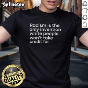 Official Racism Is The Only Invention White People Won't Take Credit For T-Shirt design featuring bold text and a statement graphic.