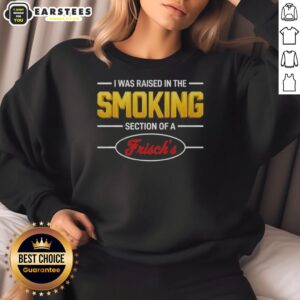 Good I Was Raised In The Smoking Section Of A Frisch's Sweatshirt featuring retro design and nostalgic vibes.