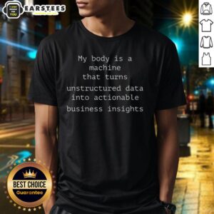 Funny 'My Body Is A Machine That Unstructured Data Into Actionable Business Insights' T-Shirt design for data enthusiasts.