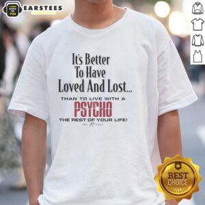 Premium 'It's Better To Have Loved And Lost Than To Live With A Psycho' Big Dogs T-Shirt, perfect for dog lovers.