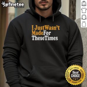 Stylish Nice I Just Wasn't Made For These Times hoodie in casual wear, perfect for expressing individuality.