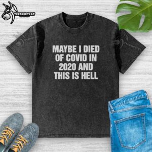 Original 'Maybe I Died Of Covid In 2020 And This Is Hell' text washed t-shirt design in soft fabric, perfect for casual wear.