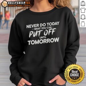 Cozy sweatshirt featuring the phrase 'Never Do Today What You Can Put Off Until Tomorrow' for procrastination lovers.