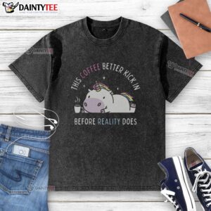 Unicorn washed t-shirt featuring 'Pretty, this coffee better kick in before reality does' text design.