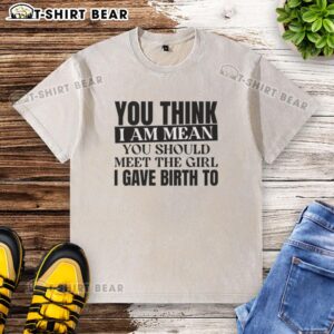 Funny washed t-shirt featuring 'Good You Think I Am Mean, You Should Meet The Girl I Gave Birth To' slogan.