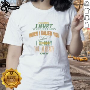 Premium 'I'm Sorry I Hurt Your Feelings When I Called You Idiot' Ladies Tee showcasing a humorous apology graphic design.