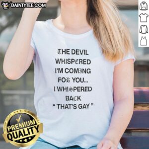 Alt Text: Premium The Devil Whispered I'm Coming For You, I Whispered Back That's Gay Text Ladies Tee in stylish design.
