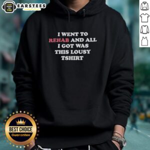 Good I Went To Rehab And All I Got Was This Lousy T-shirt Hoodie featuring humorous rehab-themed text design.