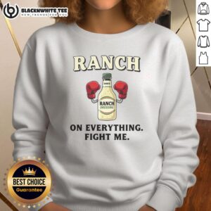 Premium Ranch On Everything Fight Me Sweatshirt in stylish design, perfect for casual wear and showcasing your unique style.