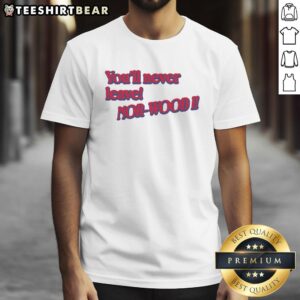 Good You'll Never Leave Nor-Wood T-Shirt featuring a stylish design, perfect for fans of Nor-Wood community apparel.