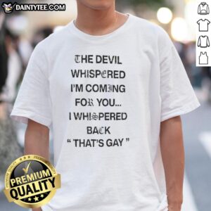 Alt Text: Premium T-shirt featuring 'The Devil Whispered Im Coming For You I Whispered Back Thats Gay' graphic design.
