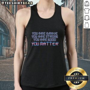 Alt Text: Premium 'You Are Brave Strong Good You Matter' tank top for empowering style and self-expression.