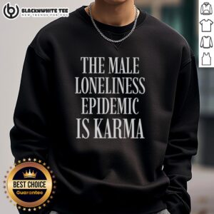Alt Text: Good The Male Loneliness Epidemic Is Karma Sweatshirt featuring bold text design, perfect for casual wear.