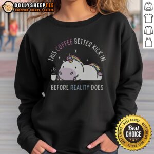 Unicorn sweatshirt with 'Good, this coffee better kick in before reality does' text, perfect for coffee lovers and cozy outfits.