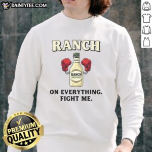 Awesome Ranch On Everything Fight Me Sweatshirt in cozy fabric, perfect for casual wear and expressing your unique style.