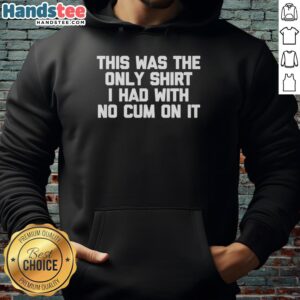 Alt Text: Raunchy joke graphic hoodie for men featuring humorous text: This Was The Only Shirt I Had With No Cum On It.