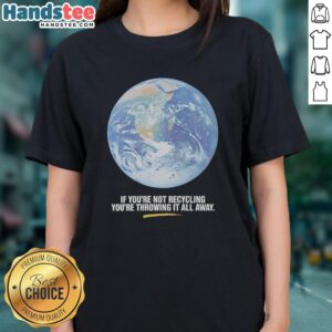 Official Earth graphic ladies tee promoting recycling with the slogan 'If You're Not Recycling, You're Throwing It All Away.'