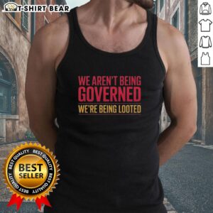 Awesome We Aren't Being Governed, We're Being Looted tank top design featuring bold text and a striking graphic.