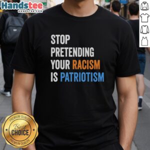 Top Stop Pretending Your Racism Is Patriotism T-Shirt featuring bold text design for social justice and awareness.