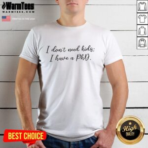 Original 'I Don't Need Kids I Have A PhD' T-shirt design featuring bold text, perfect for proud PhD holders.