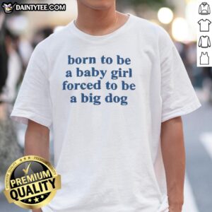 Original Born To Be A Baby Girl Forced To Be A Big Dog blue text T-shirt featuring playful design for dog lovers.