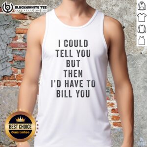 Fun 'Nice, I Could Tell You, But Then I'd Have to Bill You' tank top design for casual wear and humor lovers.