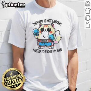 Official Boxing Cat Therapy T-Shirt: 'Not Enough, I Need To Fight My Dad' design featuring a humorous cat illustration.
