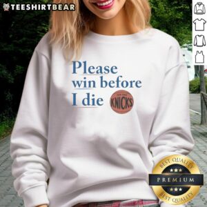 Good New York Knicks Please Win Before I Die sweatshirt featuring bold text and a stylish design for Knicks fans.