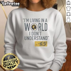 Mike Trivisonno 'I'm Living In A World I Don't Understand' sweatshirt featuring bold text and a comfortable design.