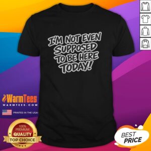 Alt Text: Premium I'm Not Even Supposed To Be Here Today T-Shirt featuring a stylish design for casual wear enthusiasts.