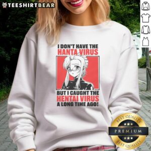 Alt Text: Funny sweatshirt featuring 'I don't have the Hanta virus but I caught the Hentai virus' design for humorous fashion.
