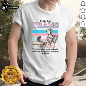 Alt Text: Funny 'Yeah I'm Trans' T-Shirt for transforming unstructured data into actionable business insights.