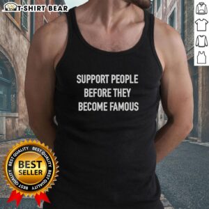 Good Support People Before They Become Famous Tank Top featuring a stylish design and inspirational message.