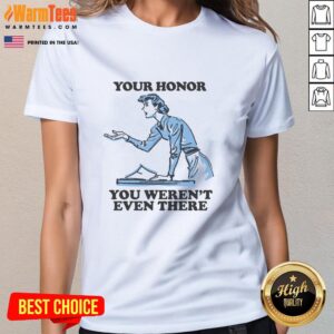 Funny 'Your Honor, You Weren't Even There' ladies tee featuring a humorous courtroom quote, perfect for casual wear.