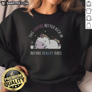 Alt Text: Unicorn sweatshirt with 'This Coffee Better Kick In Before Reality Does' print, perfect for coffee lovers and cozy wear.