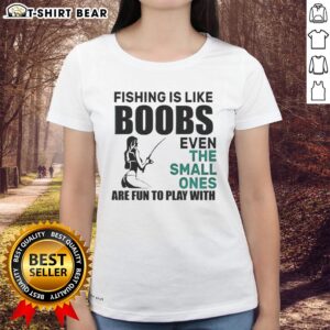 Funny fishing meme on a ladies tee: 'Nice fishing is like boobs, even the small ones are fun to play with.'