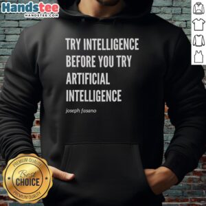 Premium hoodie featuring 'Try Intelligence Before You Try Artificial Intelligence' by Joseph Fasano, stylish and thought-provoking.