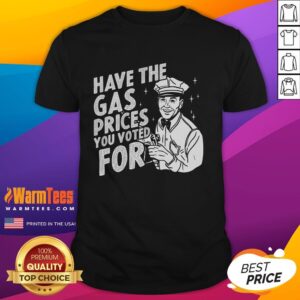 Original Have The Gas Prices You Voted For T-Shirt featuring bold text and a stylish design, perfect for political statement.