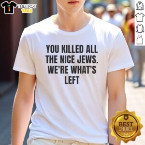 Alt Text: Top You Killed All The Nice Jews We're What's Left T-Shirt with bold text design on a casual black shirt.
