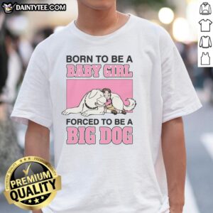 Premium Born To Be A Baby Girl Forced To Be A Big Dog T-Shirt, featuring a cute graphic design for dog lovers.