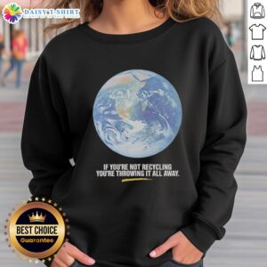 Original Earth graphic sweatshirt with 'If You're Not Recycling, You're Throwing It All Away' slogan.