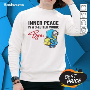 Official Minion Inner Peace Is A 3 Letter Word Bye Sweatshirt featuring a fun design with vibrant colors and playful graphics.