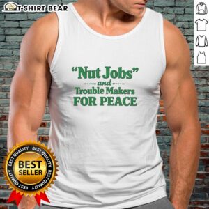 Official Nut Jobs and Trouble Makers for Peace Tank Top featuring bold text and a stylish design in vibrant colors.