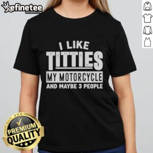 Funny ladies tee featuring 'Nice, I like titties, my motorcycle, and maybe 3 people' graphic design.