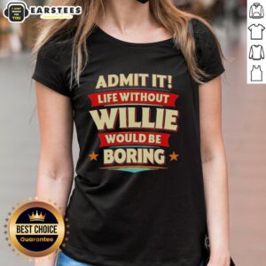 Awesome Admit It Life Without Willie Would Be Boring Ladies Tee Fun graphic tee for women celebrating Willies impact.