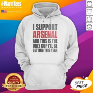Arsenal fan wearing 'Top I Support Arsenal And This Is The Only Cup I'll Be Getting This Year' hoodie, showcasing team spirit.