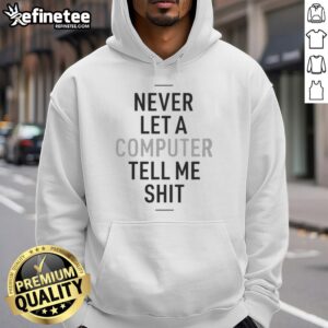 Top Never Let A Computer Tell Me Shit Hoodie in black, featuring bold white text, perfect for tech enthusiasts.