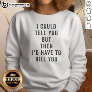 Nice I Could Tell You But Then I'd Have To Bill You sweatshirt featuring a humorous quote in stylish font.