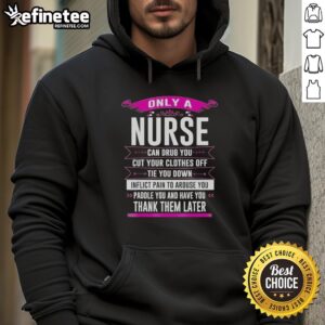 Original hoodie featuring 'Only a Nurse Can Drug You, Cut Your Clothes Off, Tie You Down, Inflict Pain to Arouse You' design.