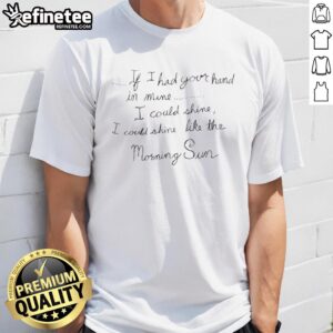 Awesome T-shirt featuring 'If I Had Your Hand In Mine I Could Shine' design, perfect for brightening your wardrobe.